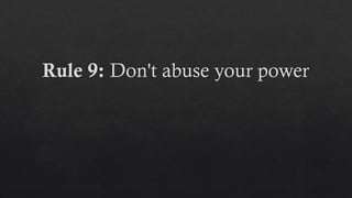Rule 9: Don't abuse your power
 