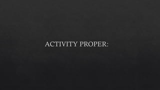 ACTIVITY PROPER:
 