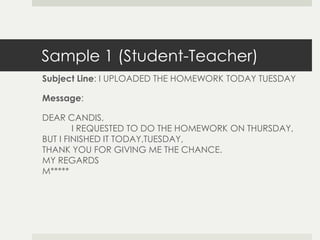 Sample 1 (Student-Teacher)
Subject Line: I UPLOADED THE HOMEWORK TODAY TUESDAY

Message:

DEAR CANDIS,
        I REQUESTED...