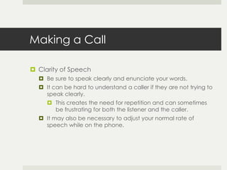 Making a Call

 Tone of Voice
   Remember: The person you are speaking to cannot see you
    so your voice reflects your...