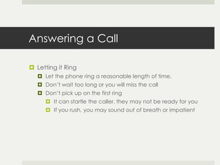 Answering a Call

 Greeting
   The standard greeting for answering the phone is “hello”.
      “Yes” is considered to s...