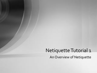 An Overview of Netiquette Netiquette Tutorial 1 
