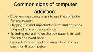 •
•
•
•
Common signs of computer
addiction: