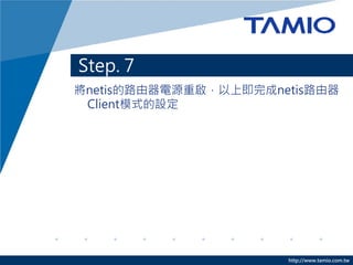 Step. 7
將netis的路由器電源重啟，以上即完成netis路由器
 Client模式的設定




                      http://www.tamio.com.tw
 