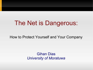 The Net is Dangerous:

How to Protect Yourself and Your Company



              Gihan Dias
         University of Moratuwa
 