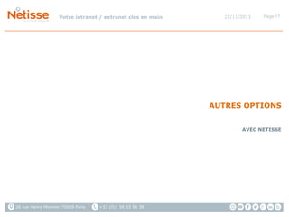 Votre intranet / extranet clés en main

22/11/2013

Page 17

AUTRES OPTIONS
AVEC NETISSE

26 rue Henry Monnier 75009 Paris

+33 (0)1 56 53 56 38

 