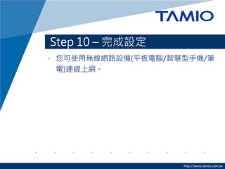 http://www.tamio.com.tw
Step 10 – 完成設定
• 您可使用無線網路設備(平板電腦/智慧型手機/筆
電)連線上網。
 