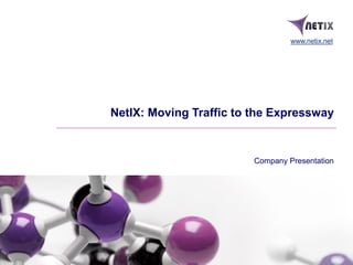 Company Presentation
NetIX: Moving Traffic to the Expressway
www.netix.net
 