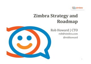 Zimbra	Strategy	and	
Roadmap
Rob	Howard	|	CTO
rob@zimbra.com
@robhoward

1

 