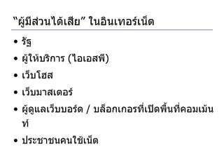“ ผู้มีส่วนได้เสีย” ในอินเทอร์เน็ต รัฐ ผู้ให้บริการ  ( ไอเอสพี ) เว็บโฮส เว็บมาสเตอร์ ผู้ดูแลเว็บบอร์ด  /  บล็อกเกอรที่เปิดพื้นที่คอมเม้นท์ ประชาชนคนใช้เน็ต 