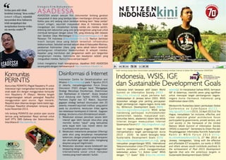 ASADESSA
S i n o p s i s F i l m D o k u m e n t e r
Komunitas
PERINTIS
Disinformasi di Internet
Indonesia, WSIS, IGF,
dan Sustainable Development Goals
Indonesia telah berperan aktif dalam World
Summit on Information Society (WSIS -
http://itu.int/wsis) sejak pertama kali
dideklarasikan di Jenewa tahun 2003. WSIS
diposisikan sebagai pilar penting pencapaian
target pembangunan negara-negara dunia kala
itu, Millenium Development Goals (MDG -
http://un.org/millenniumgoals). WSIS lantas
mendorong partisipasi multistakeholder
(pemerintah, swasta, masyarakat sipil,
komunitas teknis, akademisi) dalam tata kelola
Internet dengan mewujudkan Internet
Governance Forum ( ).IGF – http://intgovforum.org
Saat ini negara-negara anggota PBB telah
memperbaharui target pembangunan dunia
2015 – 2030 ke dalam kerangka kerja
Sustainable Development Goals (SDG -
http://sustainabledevelopment.un.org), yang
merupakan pengembangan MDG. International
Telecommunication Union (ITU) lantas membuat
matriks pemetaan untuk menggambarkan
keterkaitan antara “11 Action Lines” WSIS
dengan “17 Goals” SDG (http://itu.int/net4/
wsis/sdg). Ini menjelaskan bahwa WSIS, termasuk
IGF di dalamnya, memiliki peran yang signikan
untuk mencapai target pembangunan negara-
negara dunia (termasuk Indonesia) yang
didenisikan dalam SDG.
Menkominfo Rudiantara dalam pembukaan Global
C o n f e r e n c e o n C y b e r S p a c e ( G C C S –
http://gccs2015.com) 2015, 16 April 2015 di The
Hague, menyatakan “an inclusive, effective, and
clear objective global architecture forum
participated by governments, private sectors, and
civil society in the framework of the United
Nations World Summit of Information Society
(WSIS) is essential”. Sementara itu Dirjen Pos dan
Penyelenggaraan Informatika Kominfo Kalamullah
R a m l i d i W S I S F o r u m 2 0 1 5 ( h t t p :
itu.int/net4/wsis/forum/2015), 27 Mei 2015 di
Jenewa, menegaskan, “along with the effective
and affordable ICT ecosystem, our works in WSIS
and others venues would contribute positively to
the achievement of Post 2015 Development
Agenda that sets the ambitious targets in
Sustainable Development Goals (SDGs)”.
ASADESSA adalah sebuah lm dokumenter tentang gerakan
masyarakat di desa yang berdaya dalam membangun dirinya sendiri.
Ketika para ahli sedang sibuk berdebat tentang teori “desa cerdas”
(smart village), sejumlah masyarakat desa di Indonesia telah
mengadopsi dan menjalankan konsep cerdas ala mereka sendiri,
didorong oleh kebutuhan yang unik serta keingininan yang kuat untuk
membuat kemajuan dengan solusi TIK, yang didukung oleh relawan
dari Gerakan Desa Membangun ( ) danhttp://desamembangun.or.id
Relawan TIK Indonesia ( ). Namun demikianhttp://relawan-tik.or.id
masih banyak desa yang belum tersentuh infrastruktur
telekomunikasi. Sebutlah semisal sebuah desa di Kabupaten Malinau,
pedalaman Kalimantan Utara, yang sama sekali belum tersentuh
pembangunan infrastruktur telekomunikasi di wilayah mereka.
Kejadian yang memilukan dan pengalaman sedih pun bergantian
menghampiri mereka. Optimisme dan kesabaran adalah yang
menguatkan mereka. Namun harus sampai kapan?
Untuk mengetahui kisah selengkapnya, dapatkan DVD ASADESSA
secara gratis dengan memesannya di http://asadessa.ictwatch.id.
“Ketika para ahli sibuk
berdebat tentang “desa cerdas”
(smart village), sejumlah
masyarakat desa Indonesia
telah mengadopsi dan
menjalankan konsep cerdas
ala mereka sendiri.
Komunitas PERINTIS (Pegiat Raspberry Pi untuk
Indonesia) ingin mengenalkan komputer ke anak-
anak sejak dini dengan menggunakan komputer
mini Raspberry Pi (Raspi). Mereka tengah
mengembangkan sebuah perangkat RaspiKid
menggunakan open source. Agar menarik,
RaspiKid akan dikemas dengan balok-balok lego.
Prototype RaspiKid diharapkan rampung pada
bulan November 2015.
Info tentang PERINTIS dan produk open source
lainnya yang berbasiskan Raspi semisal untuk
VoIP, IPTV, SMS Gateway dan Teleconference,
bisa dibaca di .http://perintis.id
Indonesian Centre for Deradicalization and
Wisdom ( ) pada 7 Agustus 2015http://icdw.org
di Jakarta, menyelenggarakan Focus Group
Discussion (FGD) dengan tajuk “Menggagas
Strategi Menyikapi Disinformasi, Diskriminasi
dan Radikalisasi di Internet”. Acara tersebut
turut didukung oleh Twitter, HIVOS, Global
Partners Digital dan ICT Watch. Sejumlah
gagasan strategi berhasil dirumuskan oleh 20
peserta, mewakili sejumlah institusi yang peduli
pada isu pluralisme, kerukunan lintas agama
dan kebebasan berekspresi di Internet. Gagasan
strategi, terutama untuk ditindaklanjuti adalah:
1. Melakukan edukasi penulisan secara lebih
intensif agar lebih banyak situs-situs yang
memiliki konten “sejuk” yang berkualitas
serta dapat lebih luas meraih atensi dan
kuantitas/jumlah pembaca.
2. Melakukan mekanisme penapisan (ltering)
pada situs yang senyatanya menyebarkan
kebencian, dengan prosedur yang transparan
dan akuntabel agar tidak justru mengekang
ekspresi yang sah (legitimate).
3. Melakukan advokasi secara kolaboratif dan
berjejaring dengan para mitra menggunakan
Internet/media sosial untuk menyasar
mereka yang masih sekolah / kuliah.
foto:dokumentasiictwatch
Salah seorang warga desa menceritakan pengalamannya tentang manfaat Internet di dalam lm dokumenter ASADESSA
kiniN E T I Z E N
INDONESIA Volume 2, Juli - September 2015
ICT Watch Indonesia
Jl. Tebet Barat Dalam 6H No. 16A
Jakarta Selatan +6221-98495770
info@ictwatch.id | www.ictwatch.id
Netizen Indonesia Kini
diterbitkan oleh:
 