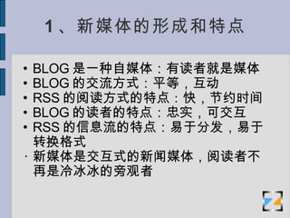1 ýγɺص BLOG һý壺ж߾ý BLOG Ľʽƽȣ RSS  Ķʽص : 죬Լʱ BLOG  ߵص㣺ʵɽ RSS Ϣص㣺ڷַתʽ ýǽʽ ý壬Ķ߲Թ 