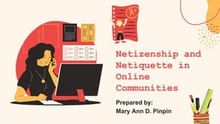 Netizenship and
Netiquette in
Online
Communities
Prepared by:
Mary Ann D. Pinpin
 