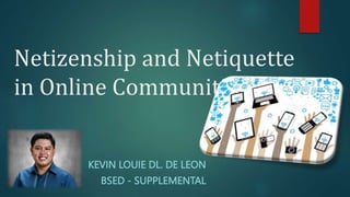 Netizenship and Netiquette
in Online Communities
KEVIN LOUIE DL. DE LEON
BSED - SUPPLEMENTAL
 