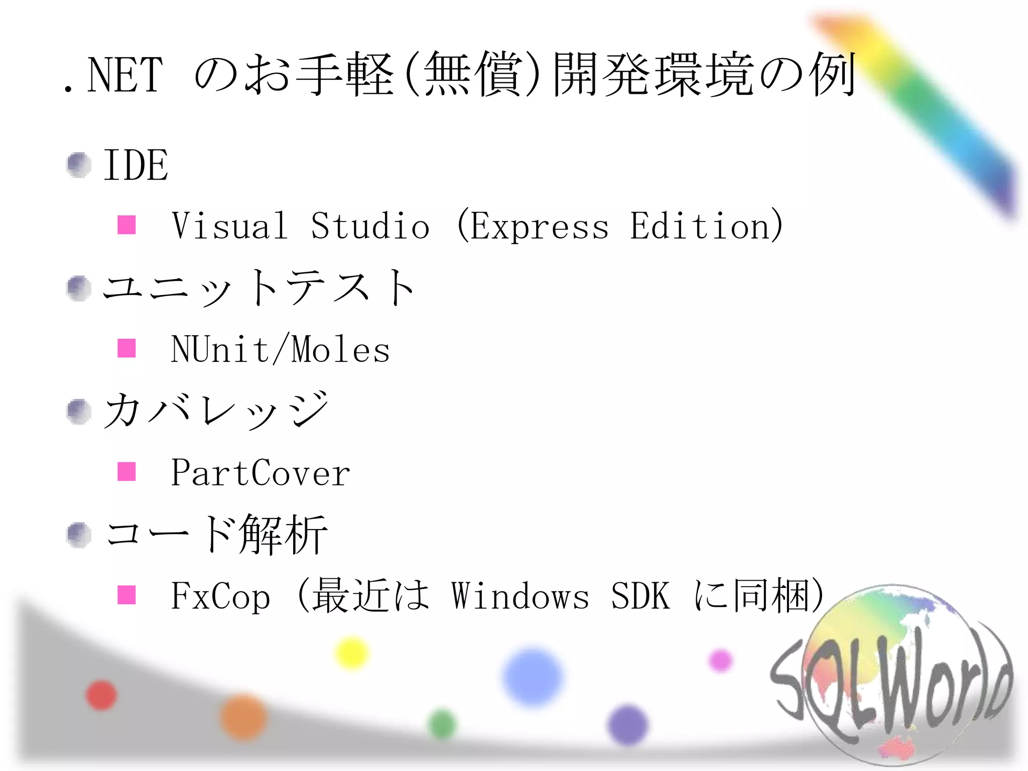 .NET のお手軽(無償)開発環境の例IDEVisual Studio (Express Edition)ユニットテストNUnit/MolesカバレッジPartCoverコード解析FxCop (最近は Windows SDK に同梱)