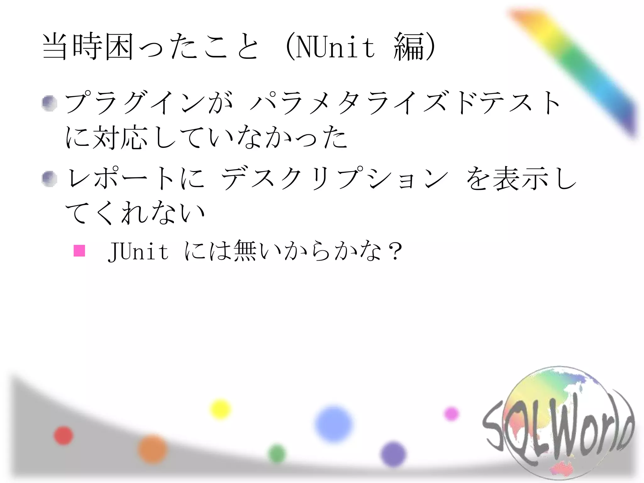当時困ったこと (NUnit編)プラグインが パラメタライズドテスト に対応していなかったレポートに デスクリプション を表示してくれないJUnitには無いからかな？