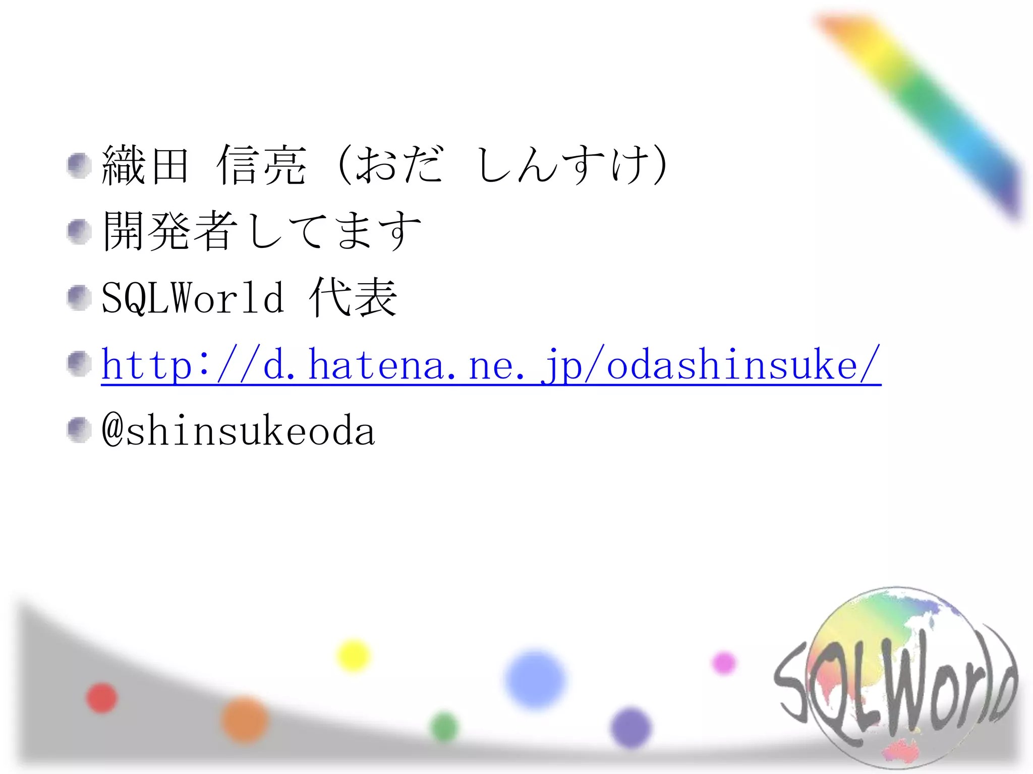 織田 信亮 (おだ しんすけ)開発者してますSQLWorld代表http://d.hatena.ne.jp/odashinsuke/@shinsukeoda