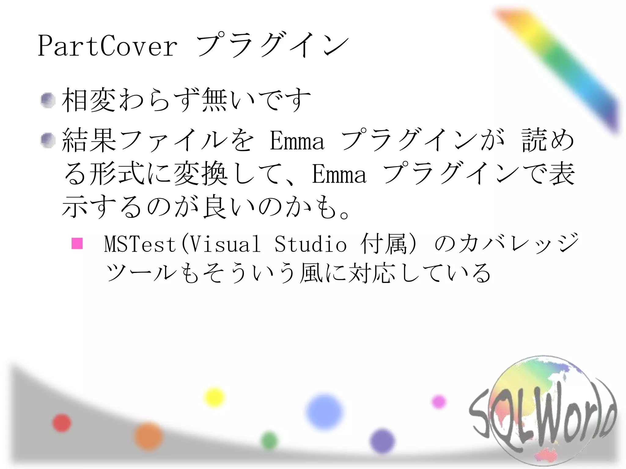 PartCoverプラグイン相変わらず無いです結果ファイルを Emma プラグインが 読める形式に変換して、Emma プラグインで表示するのが良いのかも。MSTest(Visual Studio 付属) のカバレッジツールもそういう風に対応している