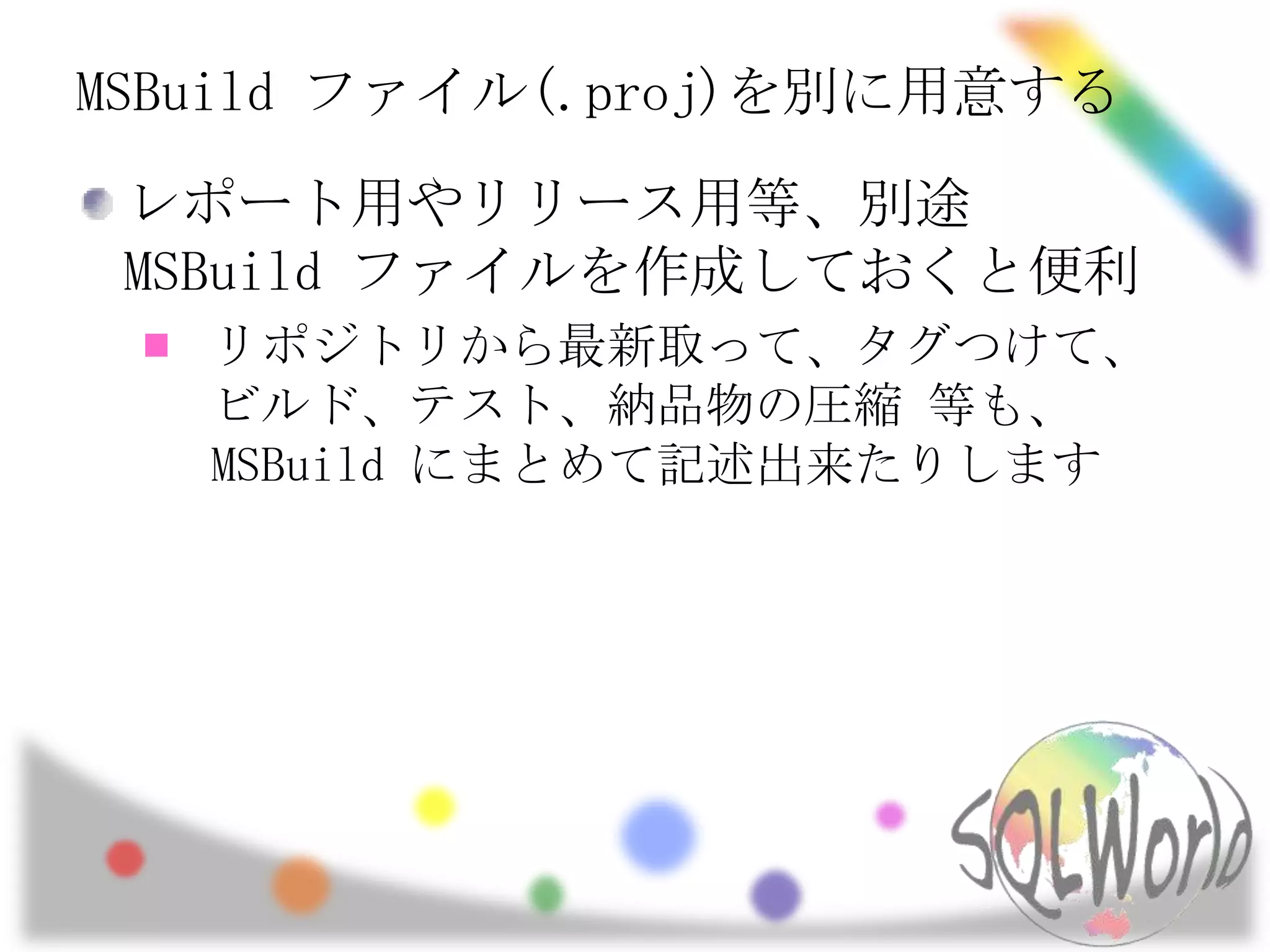 MSBuildファイル(.proj)を別に用意するレポート用やリリース用等、別途 MSBuildファイルを作成しておくと便利リポジトリから最新取って、タグつけて、ビルド、テスト、納品物の圧縮 等も、MSBuildにまとめて記述出来たりします