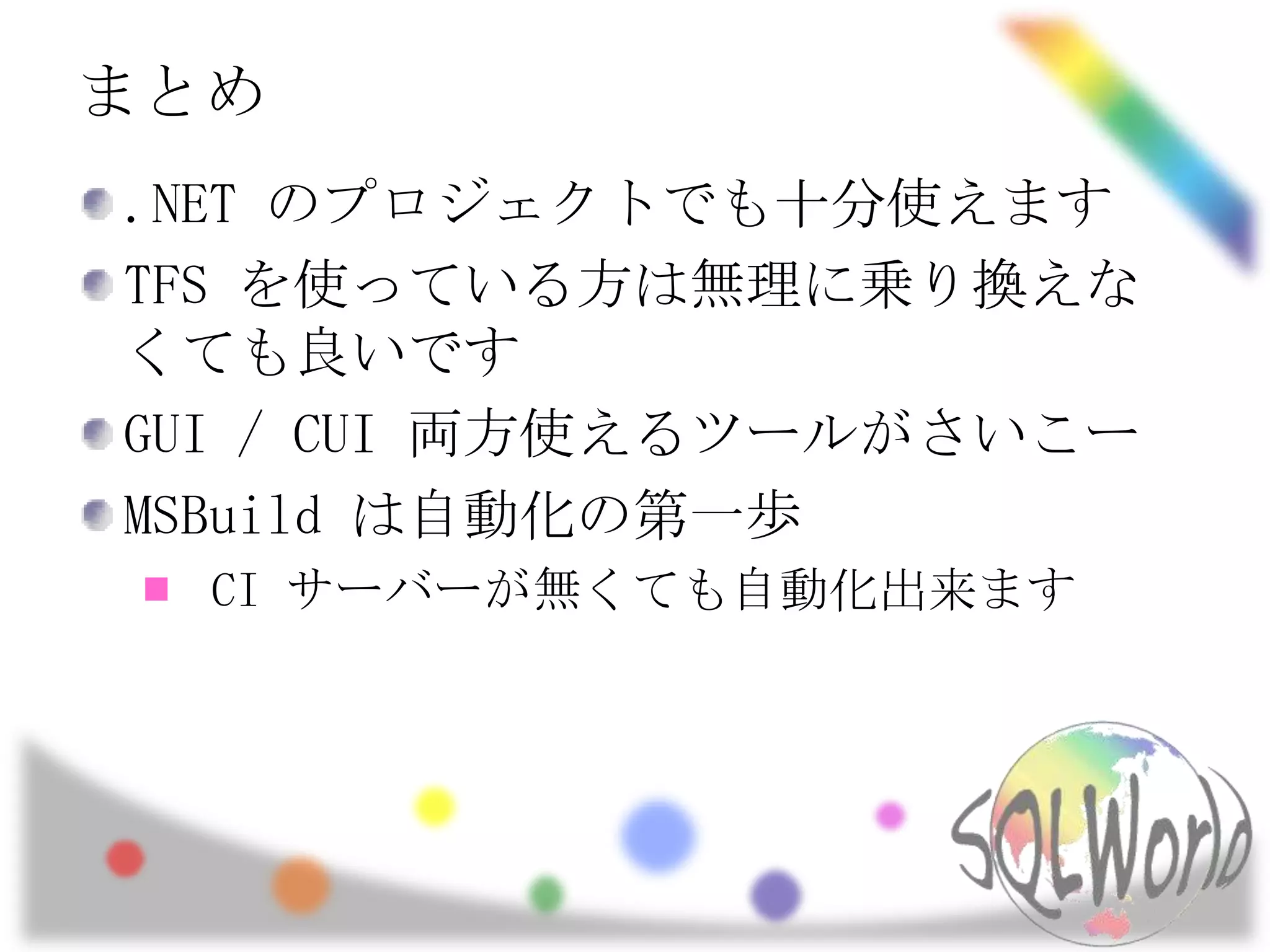 まとめ.NET のプロジェクトでも十分使えますTFS を使っている方は無理に乗り換えなくても良いですGUI / CUI 両方使えるツールがさいこーMSBuildは自動化の第一歩CI サーバーが無くても自動化出来ます