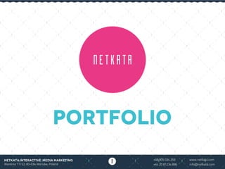 PORTFOLIO
Netkata Interactive Media Marketing
Warecka 11/22, 00-034 Warsaw, Poland
+48 505 034 253 www.netkata.com
+44 20 81234 896 info@netkata.com
 