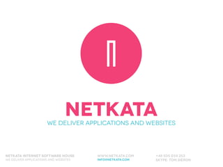 NetkataWE DELIVER APPLICATIONS AND WEBSITES
Netkata INTERNET SOFTWARE HOUSE 
WE DELIVER APPLICATIONS AND WEBSITES
www.netkata.com 
info@netkata.com
+48 505 034 253 
Skype: tom.sieron
 