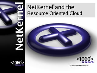 NetKernel and the
          ®




Resource Oriented Cloud




                 © 2010, 1060 Research Ltd
 