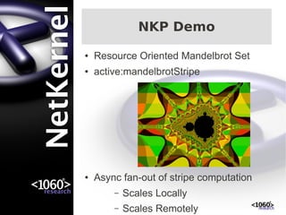 NKP Demo
●   Resource Oriented Mandelbrot Set
●   active:mandelbrotStripe




●   Async fan-out of stripe computation
        –   Scales Locally
        –   Scales Remotely
 