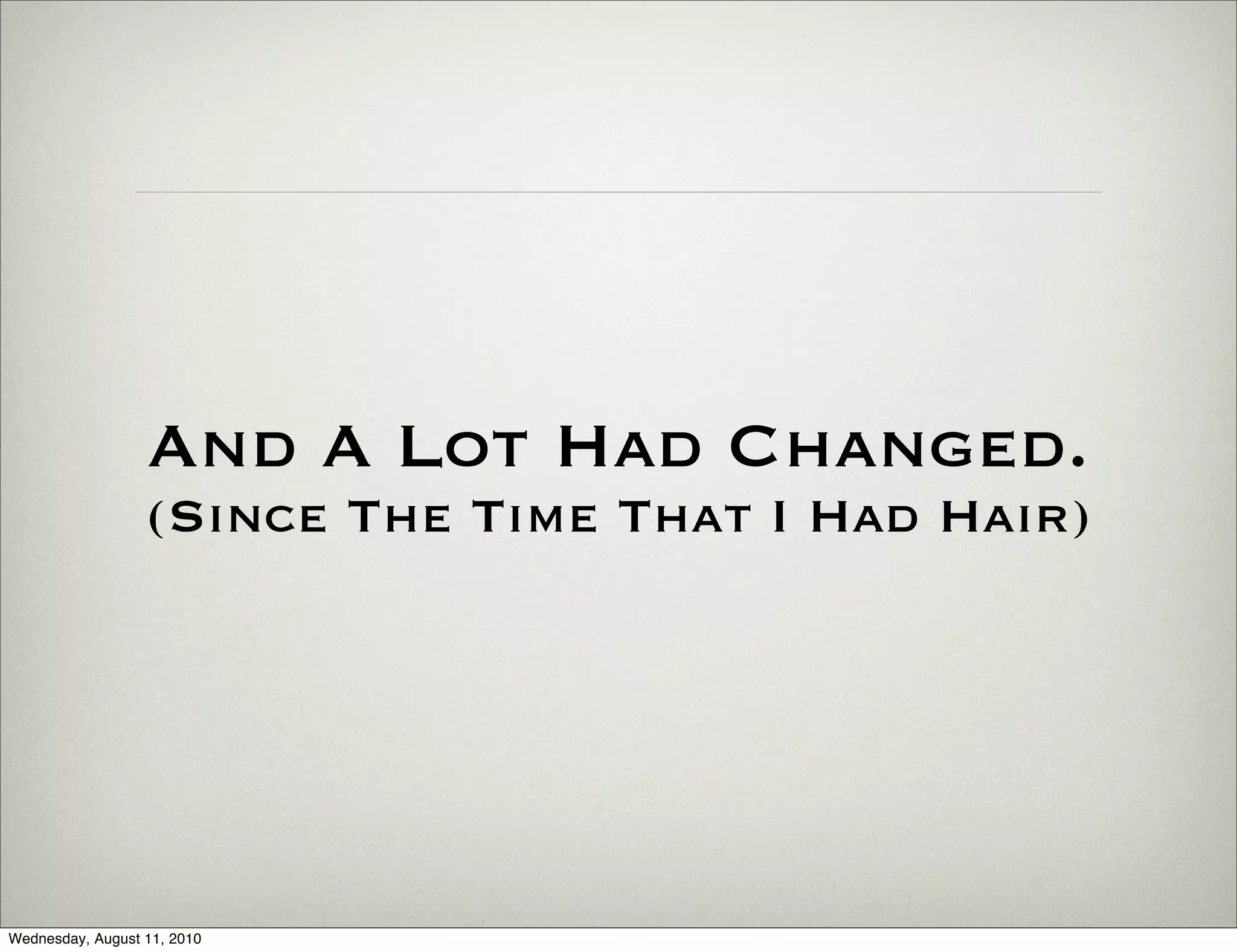 And A Lot Had Changed.
                  (Since The Time That I Had Hair)




Wednesday, August 11, 2010
 