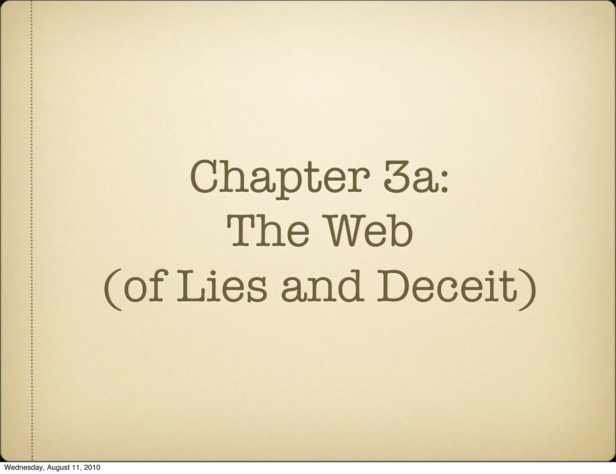 Chapter 3a:
                                   The Web
                             (of Lies and Deceit)


Wednesday, August 11, 2010
 
