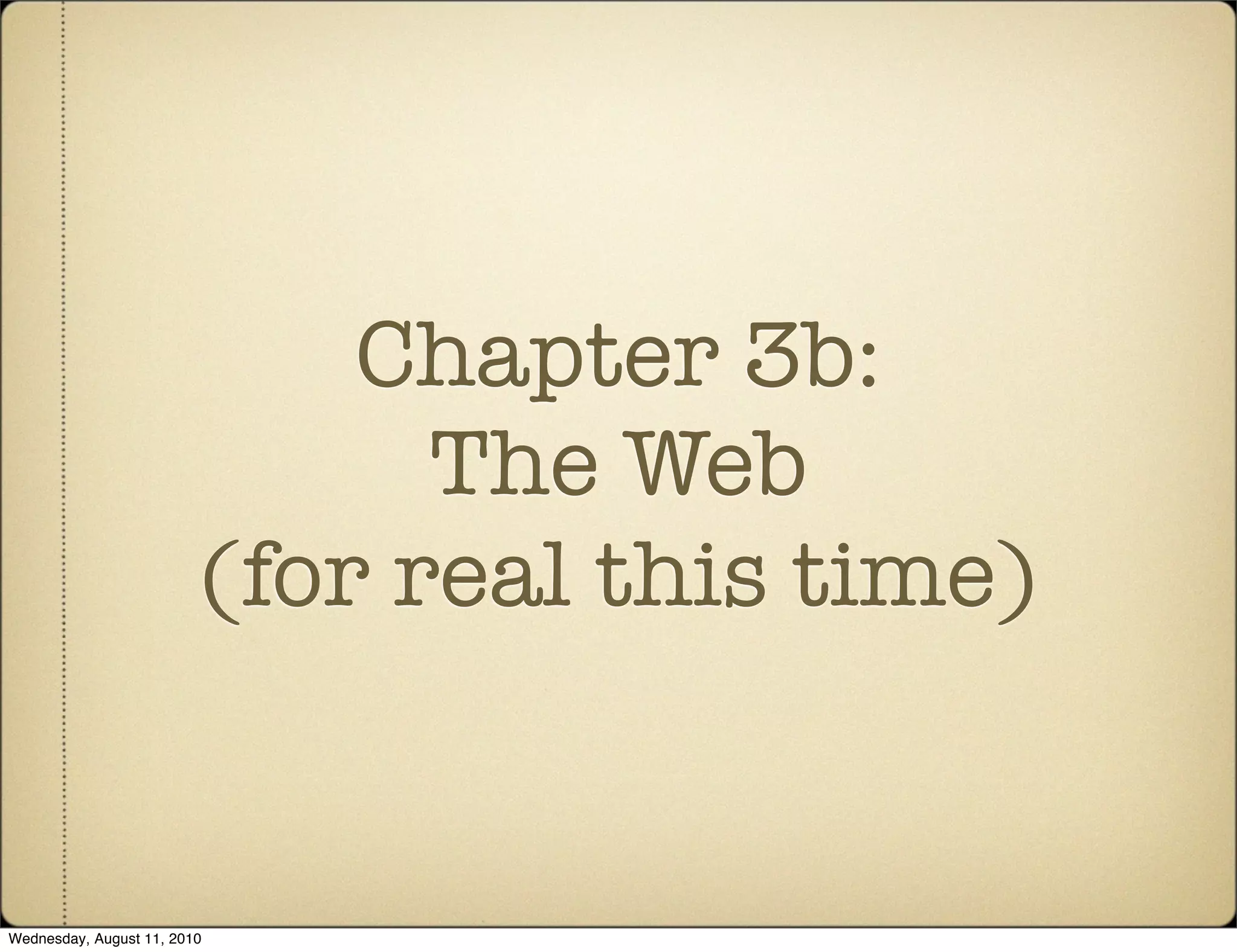 Chapter 3b:
                               The Web
                         (for real this time)


Wednesday, August 11, 2010
 