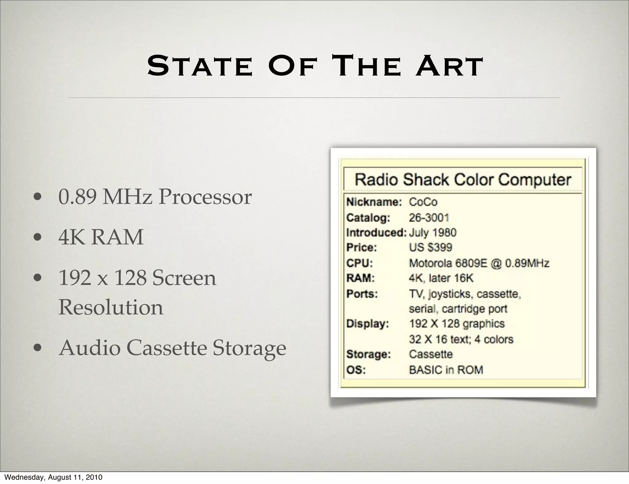 State Of The Art


      • 0.89 MHz Processor
      • 4K RAM
      • 192 x 128 Screen
        Resolution
      • Audio Cassette Storage




Wednesday, August 11, 2010
 
