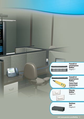 Visitate www.panduit.com/NetKey 3visit www.panduit.com/NetKey
Placche
NetKey™
Pagina 9
Gestione
cavi
Pagina 9
Pannelli di
permutazione
NetKey™
Pagina 7
Pannelli di
permutazione
NetKey™
Patch Panel
Accessories
Pagina 8
 