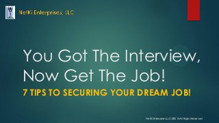 You Got The Interview,
Now Get The Job!
7 TIPS TO SECURING YOUR DREAM JOB!
NetKi Enterprises,LLC,©2015 All Rights Reserved
 