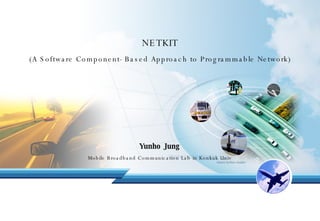 NETKIT (A Software Component-Based Approach to Programmable Network) Yunho Jung Mobile Broadband Communication Lab in Konkuk Univ 