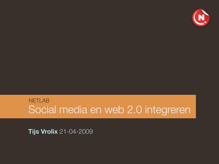 NETLAB
Social media en web 2.0 integreren
Tijs Vrolix 21-04-2009
 