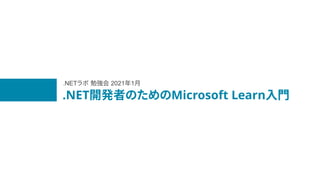 .NET開発者のためのMicrosoft Learn入門
.NETラボ 勉強会 2021年1月
 