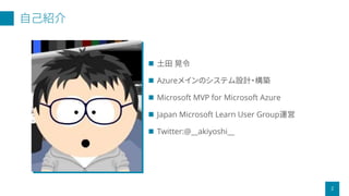 自己紹介
2
 土田 晃令
 Azureメインのシステム設計・構築
 Microsoft MVP for Microsoft Azure
 Japan Microsoft Learn User Group運営
 Twitter:@__akiyoshi__
 