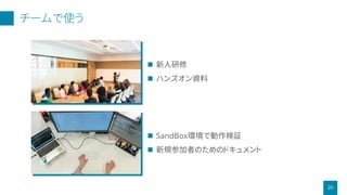 チームで使う
20
 新人研修
 ハンズオン資料
 SandBox環境で動作検証
 新規参加者のためのドキュメント
 