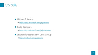 リンク集
29
 Microsoft Learn
 https://docs.microsoft.com/ja-jp/learn/
 Code Samples
 https://docs.microsoft.com/ja-jp/samples
 Japan Microsoft Learn User Group
 https://mslearn.connpass.com/
 