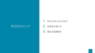 本日のトピック
4
1. Microsoft Learnとは？
2. 効率的な使い方
3. 最近の話題紹介
 