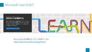 Microsoft Learnとは？
5
Microsoft公式の無料オンライン学習ポータル
https://docs.microsoft.com/ja-jp/learn/
 