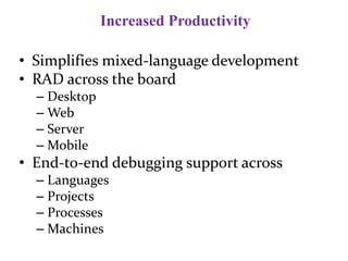 Increased Productivity
• Simplifies mixed-language development
• RAD across the board
– Desktop
– Web
– Server
– Mobile
• End-to-end debugging support across
– Languages
– Projects
– Processes
– Machines
 