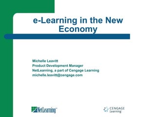 Michelle Leavitt Product Development Manager NetLearning, a part of Cengage Learning [email_address] e-Learning in the New Economy 
