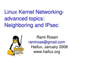Linux Kernel Networking­
advanced topics:
Neighboring and IPsec
Rami Rosen
ramirose@gmail.com
Haifux, January 2008
www.haifux.org
 