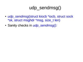 udp_sendmsg()
● udp_sendmsg(struct kiocb *iocb, struct sock
*sk, struct msghdr *msg, size_t len)
● Sanity checks in udp_sendmsg():
 