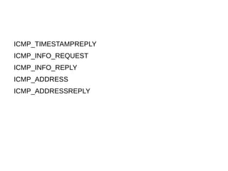 ICMP_TIMESTAMPREPLY
ICMP_INFO_REQUEST
ICMP_INFO_REPLY
ICMP_ADDRESS
ICMP_ADDRESSREPLY
 