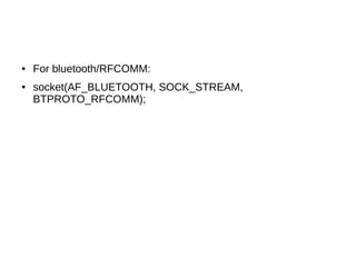 ● For bluetooth/RFCOMM:
● socket(AF_BLUETOOTH, SOCK_STREAM,
BTPROTO_RFCOMM);
 