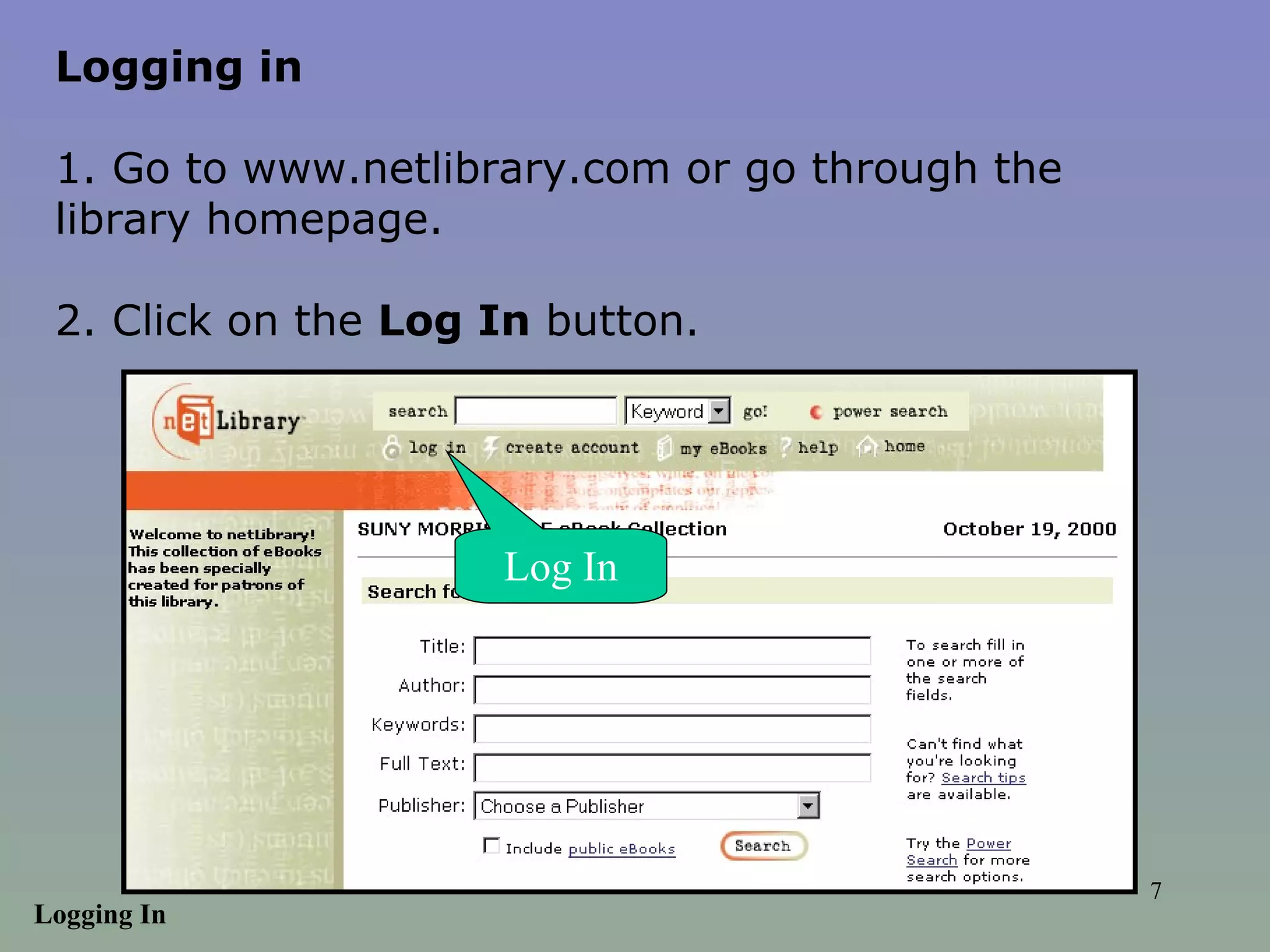 Logging in 1. Go to www.netlibrary.com or go through the library homepage.  2. Click on the  Log In  button.  Log In Logging In 
