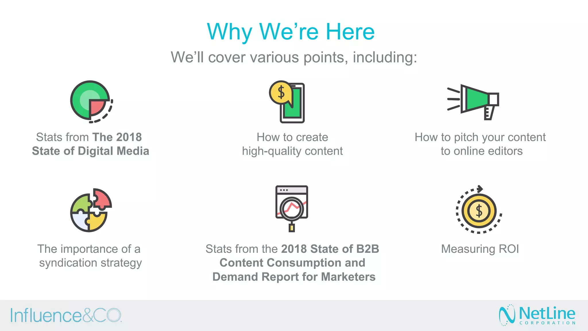 Why We’re Here
We’ll cover various points, including:
Stats from The 2018
State of Digital Media
How to create
high-quality content
How to pitch your content
to online editors
The importance of a
syndication strategy
Stats from the 2018 State of B2B
Content Consumption and
Demand Report for Marketers
Measuring ROI
 